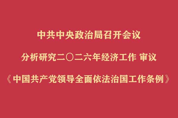 中共中央政治局召开会议 分析研究二〇二六年经济工作 审议《中国共产党领导全面依法治国工作条例》