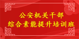 公安机关干部综合素能提升培训班