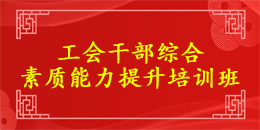 工会干部综合素质能力提升培训班